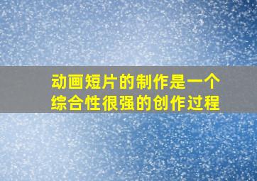 动画短片的制作是一个综合性很强的创作过程