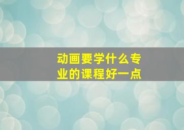 动画要学什么专业的课程好一点