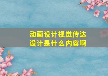 动画设计视觉传达设计是什么内容啊