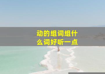 动的组词组什么词好听一点