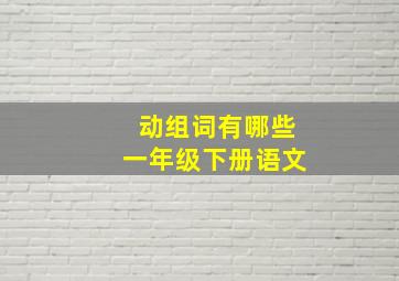 动组词有哪些一年级下册语文