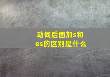 动词后面加s和es的区别是什么