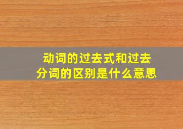 动词的过去式和过去分词的区别是什么意思