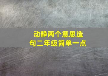 动静两个意思造句二年级简单一点