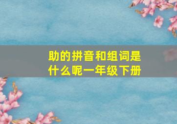 助的拼音和组词是什么呢一年级下册