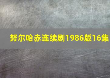 努尔哈赤连续剧1986版16集