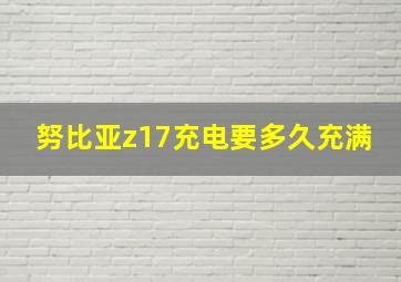 努比亚z17充电要多久充满