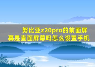 努比亚z20pro的前面屏幕是直面屏幕吗怎么设置手机