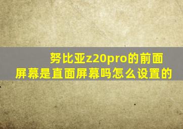 努比亚z20pro的前面屏幕是直面屏幕吗怎么设置的