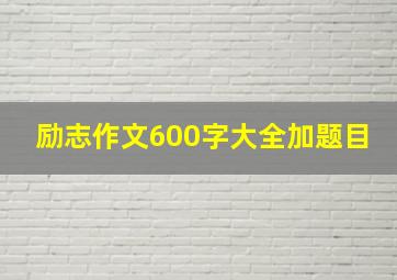 励志作文600字大全加题目