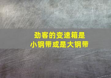 劲客的变速箱是小钢带或是大钢带