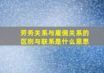 劳务关系与雇佣关系的区别与联系是什么意思