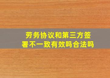 劳务协议和第三方签署不一致有效吗合法吗