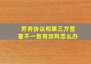 劳务协议和第三方签署不一致有效吗怎么办