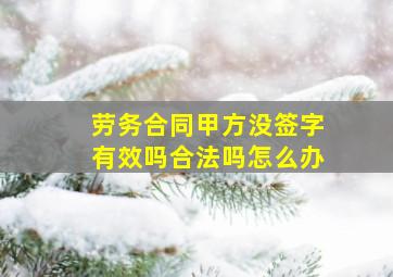 劳务合同甲方没签字有效吗合法吗怎么办