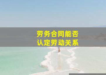 劳务合同能否认定劳动关系