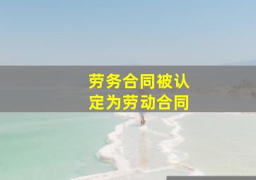 劳务合同被认定为劳动合同