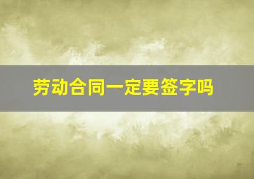 劳动合同一定要签字吗