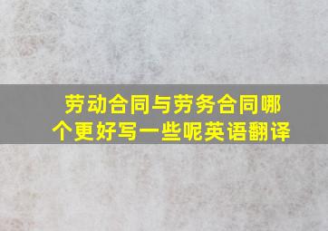 劳动合同与劳务合同哪个更好写一些呢英语翻译