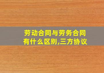 劳动合同与劳务合同有什么区别,三方协议