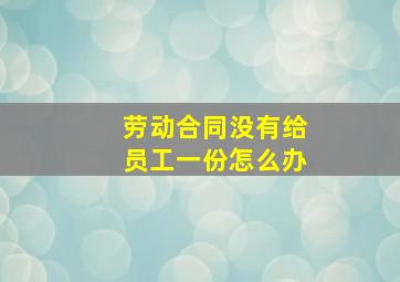 劳动合同没有给员工一份怎么办