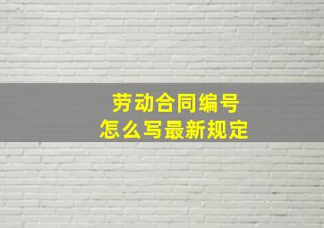 劳动合同编号怎么写最新规定