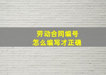 劳动合同编号怎么编写才正确