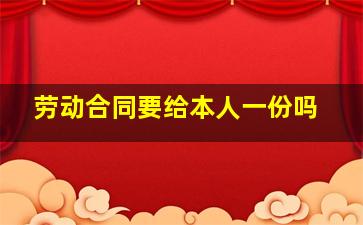 劳动合同要给本人一份吗