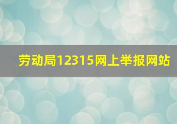 劳动局12315网上举报网站