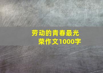 劳动的青春最光荣作文1000字