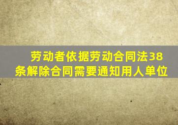 劳动者依据劳动合同法38条解除合同需要通知用人单位