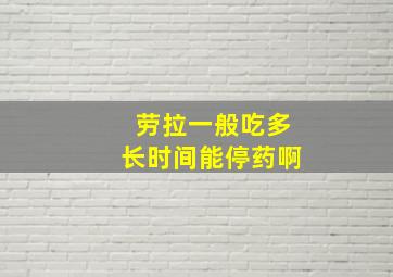 劳拉一般吃多长时间能停药啊