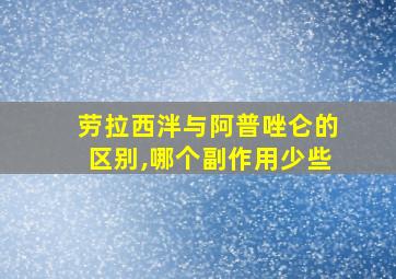 劳拉西泮与阿普唑仑的区别,哪个副作用少些