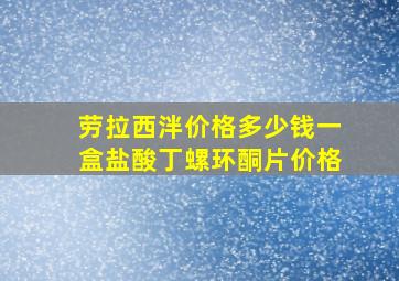 劳拉西泮价格多少钱一盒盐酸丁螺环酮片价格