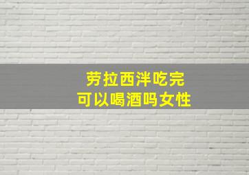 劳拉西泮吃完可以喝酒吗女性