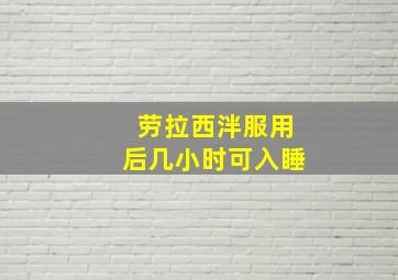 劳拉西泮服用后几小时可入睡