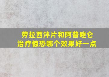 劳拉西泮片和阿普唑仑治疗惊恐哪个效果好一点