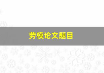 劳模论文题目