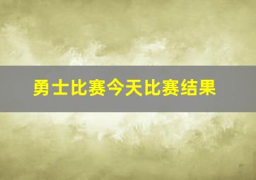 勇士比赛今天比赛结果