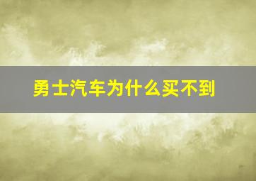 勇士汽车为什么买不到