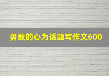 勇敢的心为话题写作文600