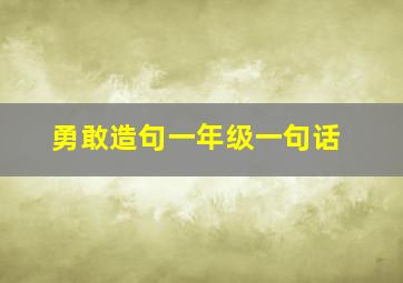 勇敢造句一年级一句话