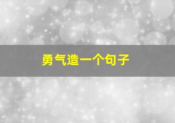 勇气造一个句子