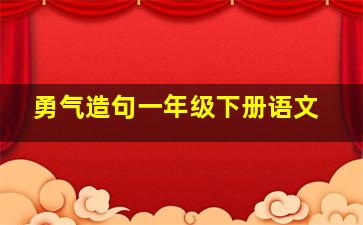 勇气造句一年级下册语文