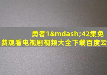 勇者1—42集免费观看电视剧视频大全下载百度云