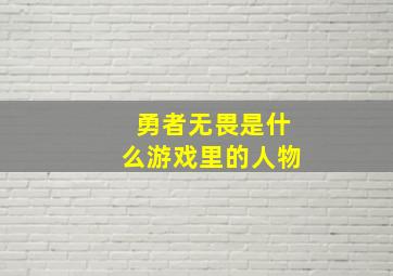 勇者无畏是什么游戏里的人物