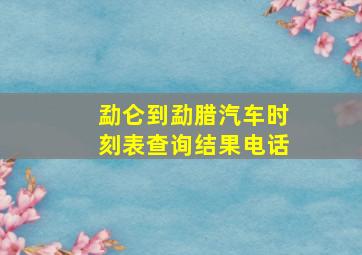 勐仑到勐腊汽车时刻表查询结果电话