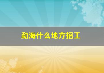 勐海什么地方招工