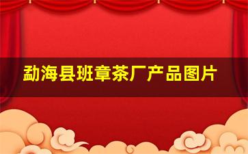 勐海县班章茶厂产品图片