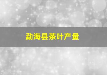 勐海县茶叶产量